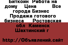 Биткоин! Работа на дому. › Цена ­ 100 - Все города Бизнес » Продажа готового бизнеса   . Ростовская обл.,Каменск-Шахтинский г.